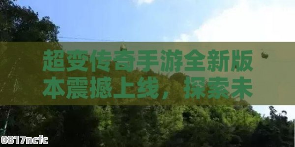 超变传奇手游全新版本震撼上线，探索未知世界，体验极致战斗快感！