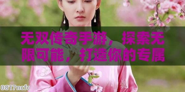 无双传奇手游，探索无限可能，打造你的专属英雄传说